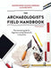 The Archaeologist's Field Handbook: The Essential Guide for Beginners and Professionals in Australia by Claire Smith