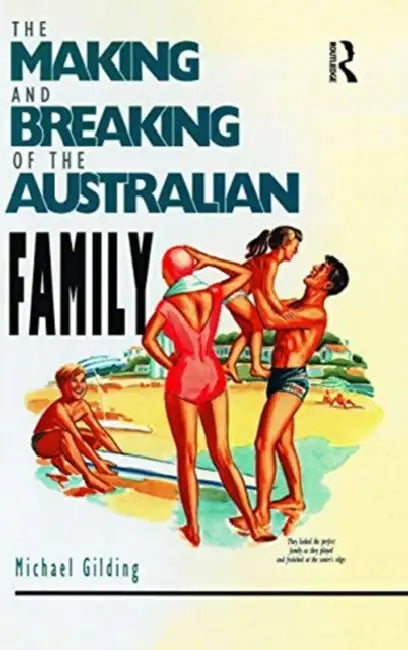 The Making and Breaking of the Australian Family by Gilding Michael