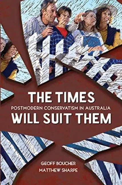 The Times Will Suit Them: Postmodern Conservatism in Australia by Boucher Geoff