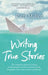 Writing True Stories: The Complete Guide to Writing Autobiography, Memoir, Personal Essay, Biography, Travel and Creative Nonfiction by Patti Miller