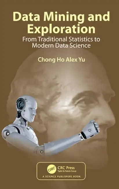 Data Mining and Exploration: From Traditional Statistics to Modern Data Science by Chong Ho Alex Yu