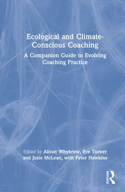 Ecological and Climate-Conscious Coaching: A Companion Guide to Evolving Coaching Practice by Alison Whybrow