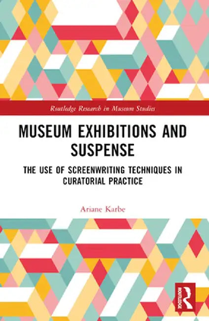 Museum Exhibitions and Suspense: The Use of Screenwriting Techniques in Curatorial Practice by Ariane Karbe