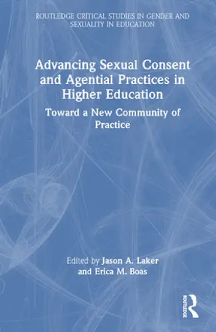 Advancing Sexual Consent and Agential Practices in Higher Education: Toward a New Community of Practice by Jason A. Laker