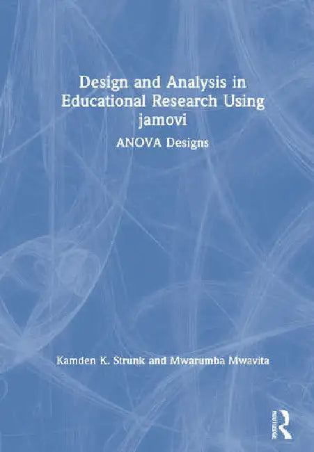 Design and Analysis in Educational Research Using Jamovi: Anova Designs by Strunk Kamden K.