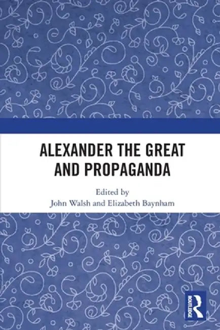 Alexander the Great and Propaganda by John Walsh
