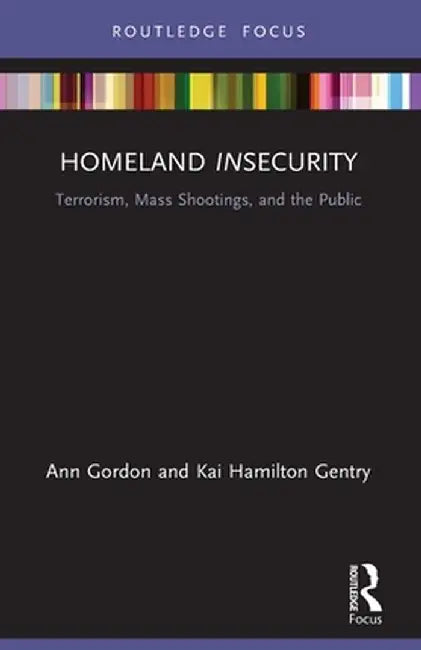 Homeland Insecurity: Terrorism, Mass Shootings and the Public by Ann Gordon