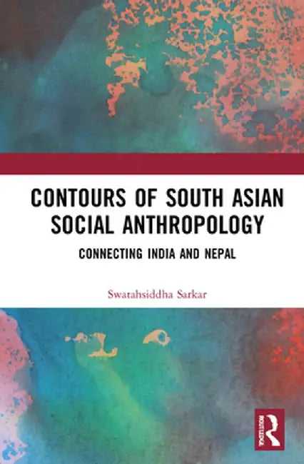 Contours of South Asian Social Anthropology: Connecting India and Nepal by Swatahsiddha Sarkar