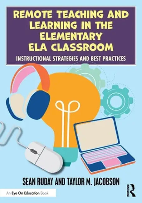 Remote Teaching and Learning in the Elementary Ela Classroom: Instructional Strategies and Best Practices by Sean Ruday
