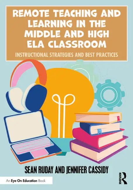 Remote Teaching and Learning in the Middle and High Ela Classroom: Instructional Strategies and Best Practices by Sean Ruday