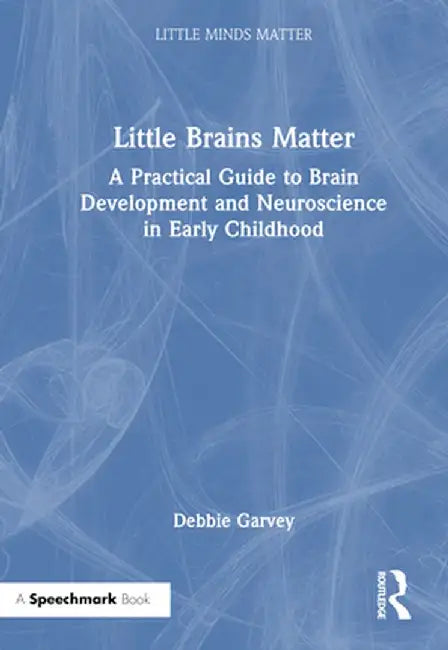Little Brains Matter: A Practical Guide to Brain Development and Neuroscience in Early Childhood by Debbie Garvey