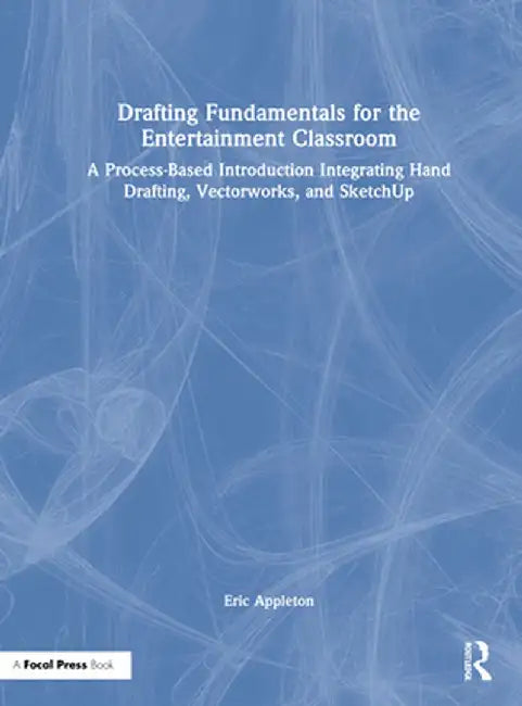 Drafting Fundamentals for the Entertainment Classroom: A Process-Based Introduction Integrating Hand Drafting, Vectorworks, and Sketchup by Eric Appleton