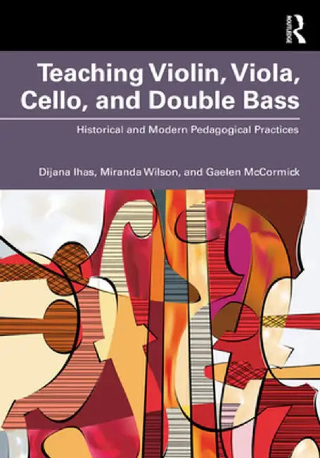 Teaching Violin, Viola, Cello, and Double Bass: Historical and Modern Pedagogical Practices by Dijana Ihas