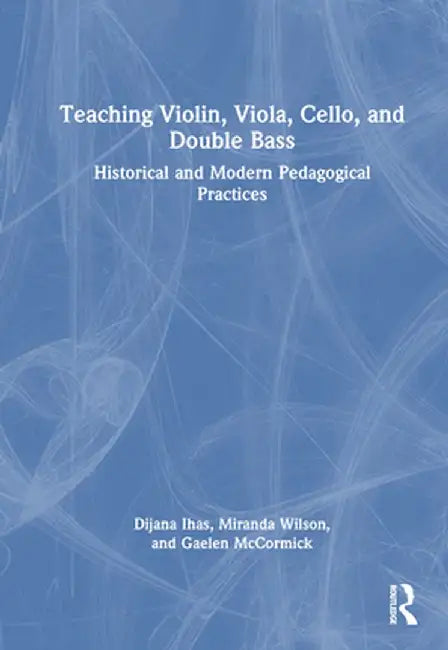 Teaching Violin, Viola, Cello, and Double Bass: Historical and Modern Pedagogical Practices by Dijana Ihas