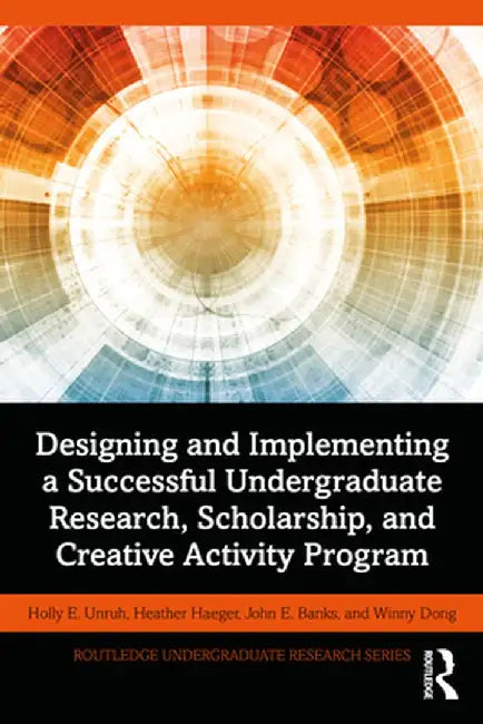 Designing and Implementing a Successful Undergraduate Research, Scholarship and Creative Activity Program by Holly Unruh