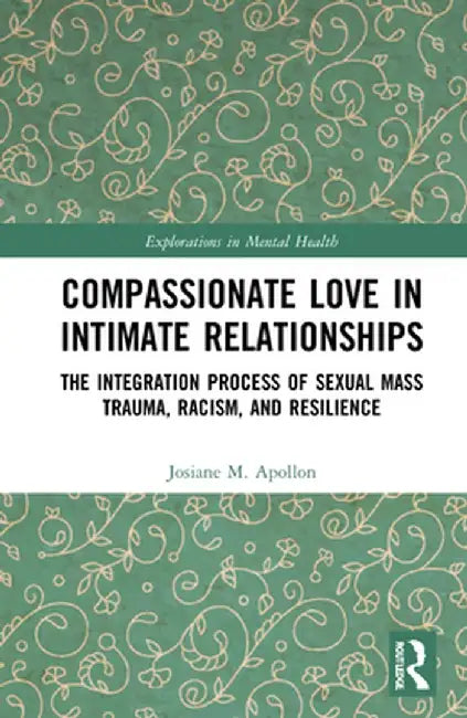 Compassionate Love in Intimate Relationships: The Integration Process of Sexual Mass Trauma, Racism, and Resilience by Josiane M. Apollon