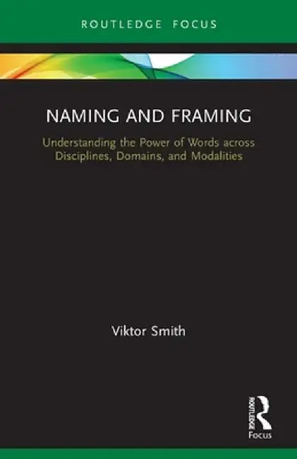 Naming and Framing: Understanding the Power of Words across Disciplines, Domains, and Modalities by Viktor Smith