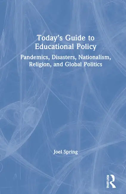 Today's Guide to Educational Policy: Pandemics, Disasters, Nationalism, Religion, and Global Politics by Joel Spring