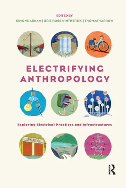 Electrifying Anthropology: Exploring Electrical Practices and Infrastructures by Simone Abram