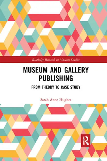 Museum and Gallery Publishing: From Theory to Case Study by Sarah Hughes