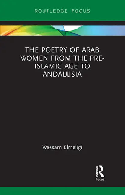 The Poetry of Arab Women from the Pre-Islamic Age to Andalusia by Wessam Elmeligi