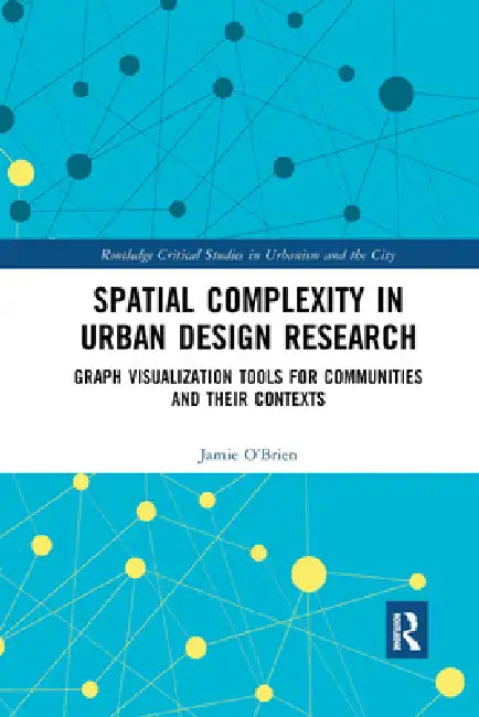 Spatial Complexity in Urban Design Research: Graph Visualization Tools for Communities and Their Contexts by Jamie O'Brien