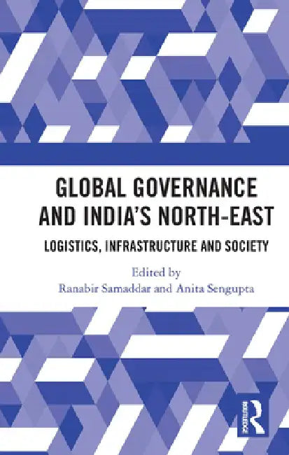 Global Governance and India's North-East: Logistics, Infrastructure and Society by Ranabir Samaddar