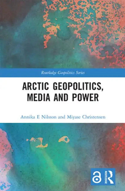 Arctic Geopolitics, Media and Power by Annika Nilsson E.