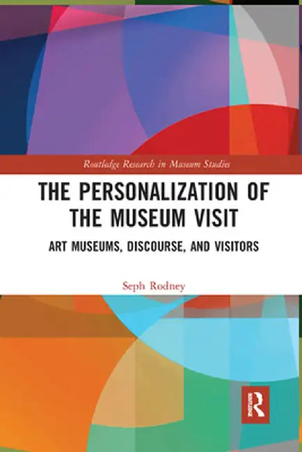 The Personalization of the Museum Visit: Art Museums, Discourse, and Visitors by Seph Rodney