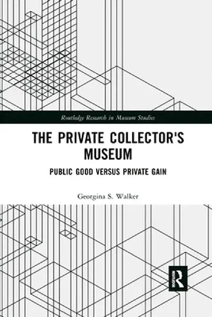 The Private Collector's Museum: Public Good Versus Private Gain by Georgina Walker