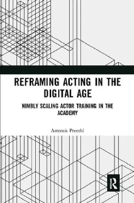 Reframing Acting in the Digital Age: Nimbly Scaling Actor Training in the Academy by Artemis Preeshl