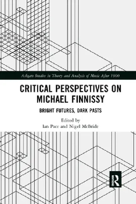 Critical Perspectives on Michael Finnissy: Bright Futures, Dark Pasts by Ian Pace