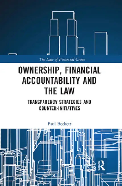 Ownership, Financial Accountability and the Law: Transparency Strategies and Counter-Initiatives by Paul Beckett