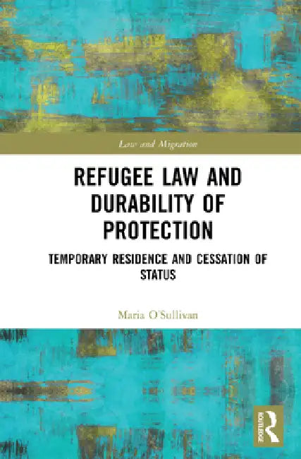 Refugee Law and Durability of Protection: Temporary Residence and Cessation of Status by Maria O'Sullivan