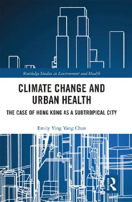 Climate Change and Urban Health: The Case of Hong Kong as a Subtropical City by Emily Ying Yang Chan