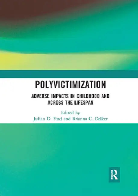 Polyvictimization: Adverse Impacts in Childhood and Across the Lifespan by Julian D. Ford