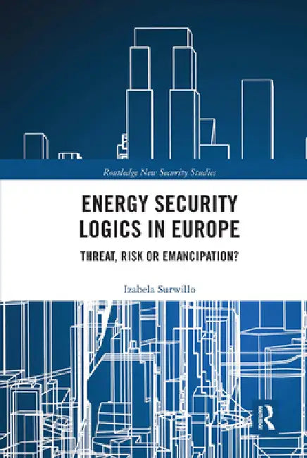 Energy Security Logics in Europe: Threat, Risk or Emancipation? by Izabela Surwillo