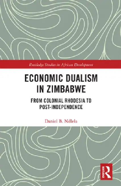 Economic Dualism in Zimbabwe: From Colonial Rhodesia to Post-Independence by Daniel B. Ndlela