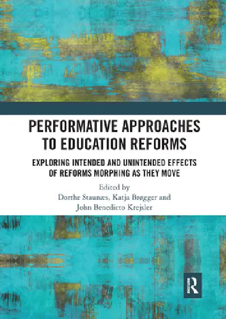 Performative Approaches to Education Reforms: Exploring Intended and Unintended Effects of Reforms Morphing as They Move by Dorthe Staunæs