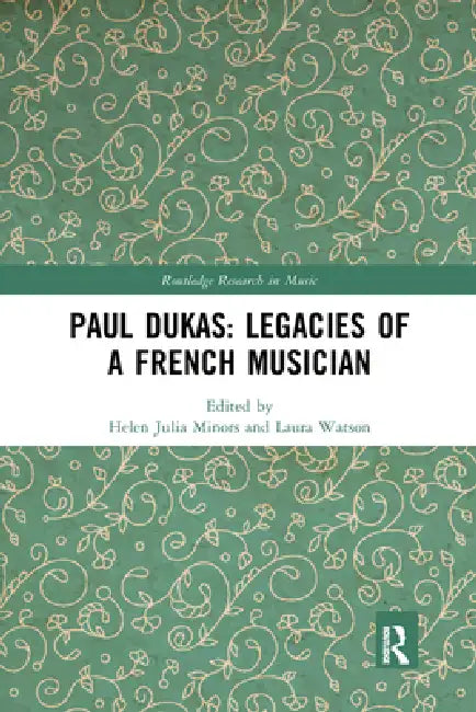 Paul Dukas: Legacies of a French Musician by Helen Julia Minors