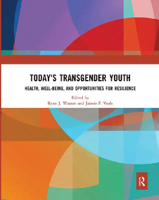 Today's Transgender Youth: Health, Well-Being, and Opportunities for Resilience by Watson Ryan J.