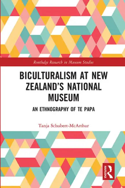 Biculturalism at New Zealand's National Museum: An Ethnography of Te Papa by Tanja Schubert-McArthur