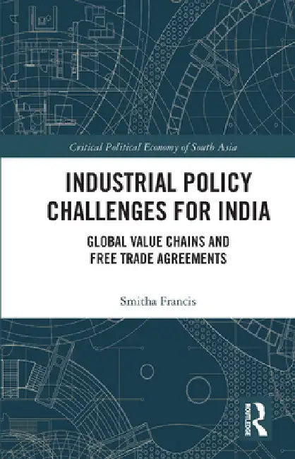 Industrial Policy Challenges for India: Global Value Chains and Free Trade Agreements by Smitha Francis