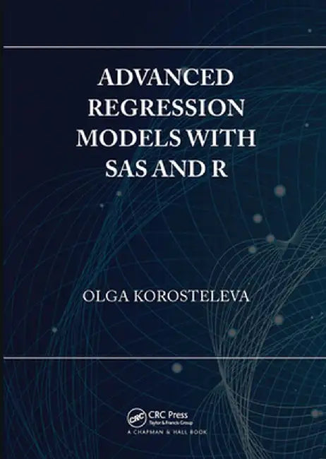 Advanced Regression Models with SAS and R by Olga Korosteleva