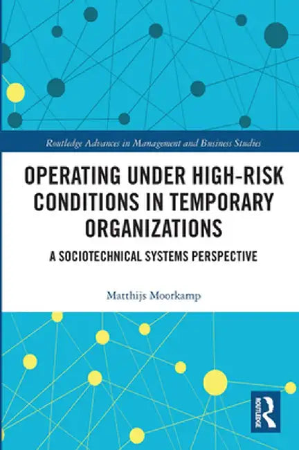Operating Under High-Risk Conditions in Temporary Organizations: A Sociotechnical Systems Perspective by Matthijs Moorkamp