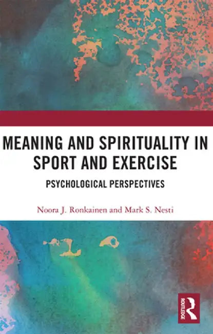 Meaning and Spirituality in Sport and Exercise: Psychological Perspectives by Noora Ronkainen