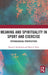 Meaning and Spirituality in Sport and Exercise: Psychological Perspectives by Noora Ronkainen