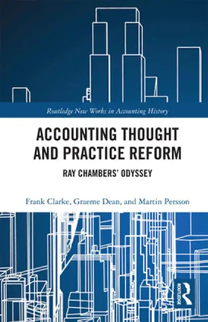 Accounting Thought and Practice Reform: Ray Chambers' Odyssey by Frank Clarke