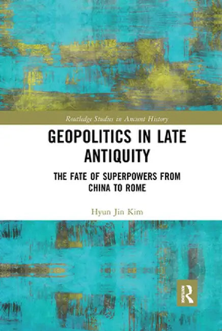 Geopolitics in Late Antiquity: The Fate of Superpowers from China to Rome by Hyun Jin Kim
