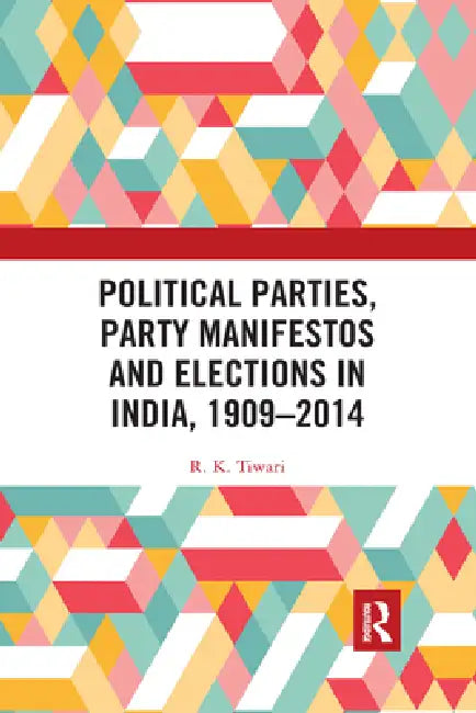 Political Parties, Party Manifestos and Elections in India, 1909-2014 by R. K. Tiwari
